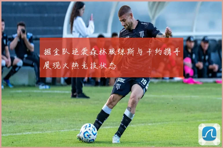 掘金队逆袭森林狼琼斯与卡约携手展现火热竞技状态