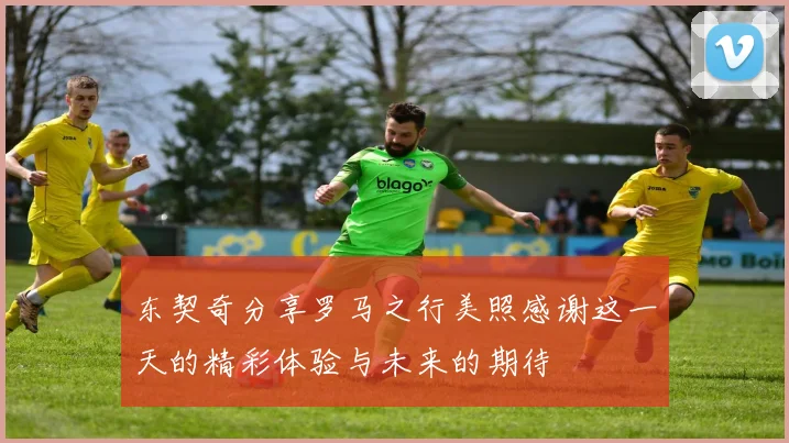 东契奇分享罗马之行美照感谢这一天的精彩体验与未来的期待