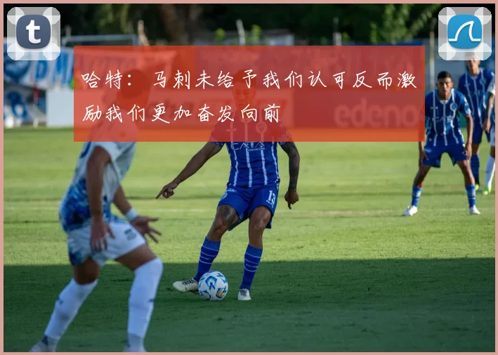 哈特：马刺未给予我们认可反而激励我们更加奋发向前