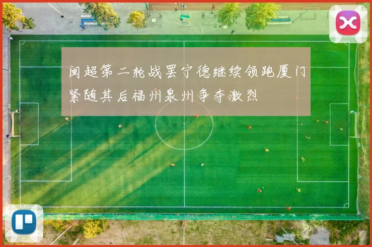闽超第二轮战罢宁德继续领跑厦门紧随其后福州泉州争夺激烈