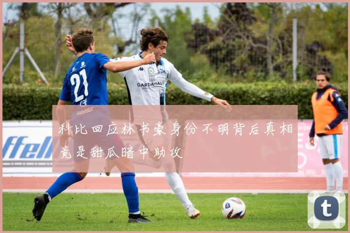 科比回应林书豪身份不明背后真相竟是甜瓜暗中助攻