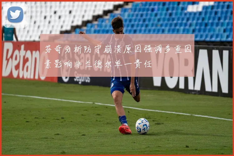 芬奇分析防守崩溃原因强调多重因素影响非兰德尔单一责任