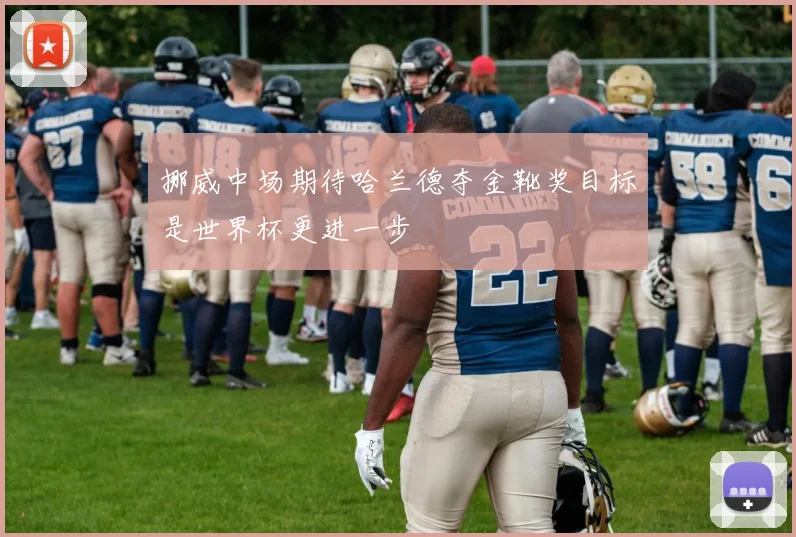 挪威中场期待哈兰德夺金靴奖目标是世界杯更进一步