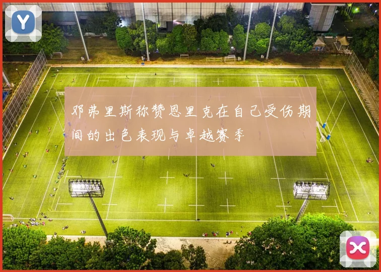邓弗里斯称赞恩里克在自己受伤期间的出色表现与卓越赛季